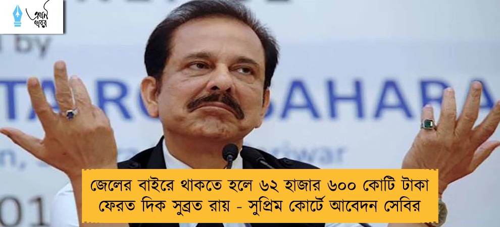 জেলের বাইরে থাকতে হলে ৬২ হাজার ৬০০ কোটি টাকা ফেরত দিক সুব্রত রায় - সুপ্রিম কোর্টে আবেদন সেবির