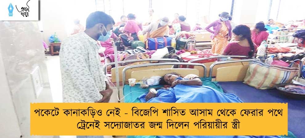 পকেটে কানাকড়িও নেই - বিজেপি শাসিত আসাম থেকে ফেরার পথে ট্রেনেই সদ্যোজাতর জন্ম দিলেন পরিয়ায়ীর স্ত্রী