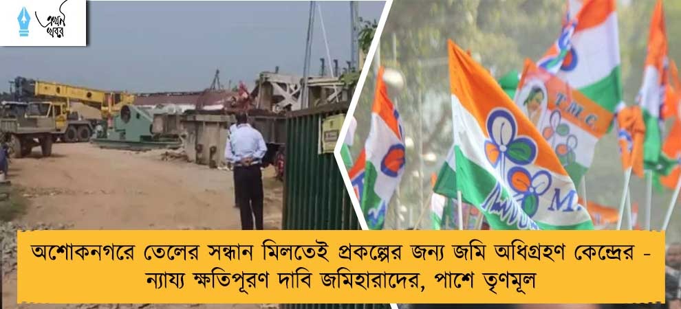 অশোকনগরে তেলের সন্ধান মিলতেই প্রকল্পের জন্য জমি অধিগ্রহণ কেন্দ্রের - ন্যায্য ক্ষতিপূরণ দাবি জমিহারাদের, পাশে তৃণমূল