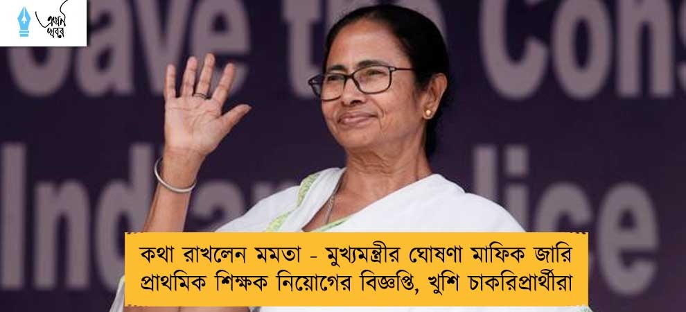 কথা রাখলেন মমতা - মুখ্যমন্ত্রীর ঘোষণা মাফিক জারি প্রাথমিক শিক্ষক নিয়োগের বিজ্ঞপ্তি, খুশি চাকরিপ্রার্থীরা