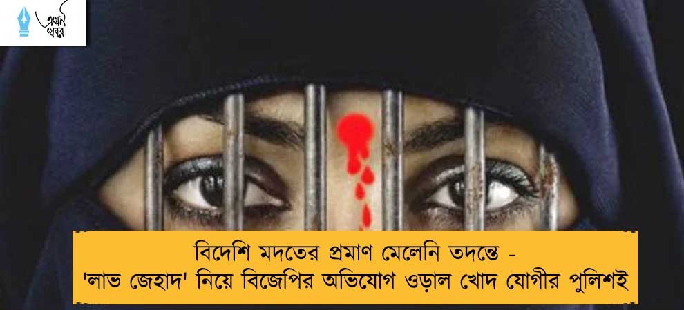 বিদেশি মদতের প্রমাণ মেলেনি তদন্তে - 'লাভ জেহাদ' নিয়ে বিজেপির অভিযোগ ওড়াল খোদ যোগীর পুলিশই