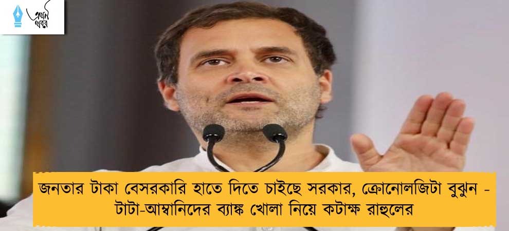 জনতার টাকা বেসরকারি হাতে দিতে চাইছে সরকার, ক্রোনোলজিটা বুঝুন - টাটা-আম্বানিদের ব্যাঙ্ক খোলা নিয়ে কটাক্ষ রাহুলের