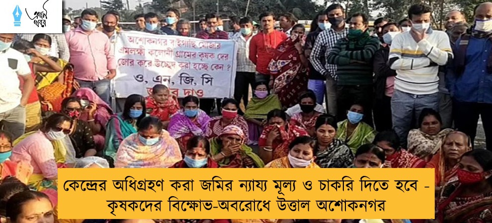 কেন্দ্রের অধিগ্রহণ করা জমির ন্যায্য মূল্য ও চাকরি দিতে হবে - কৃষকদের বিক্ষোভ-অবরোধে উত্তাল অশোকনগর