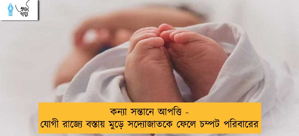 কন্যা সন্তানে আপত্তি - যোগী রাজ্যে বস্তায় মুড়ে সদ্যোজাতকে ফেলে চম্পট পরিবারের