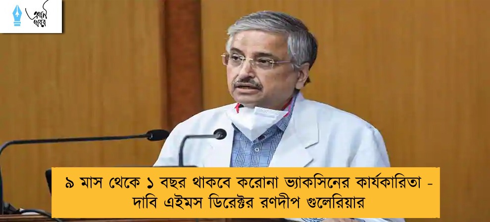 ৯ মাস থেকে ১ বছর থাকবে করোনা ভ্যাকসিনের কার্যকারিতা - দাবি এইমস ডিরেক্টর রণদীপ গুলেরিয়ার
