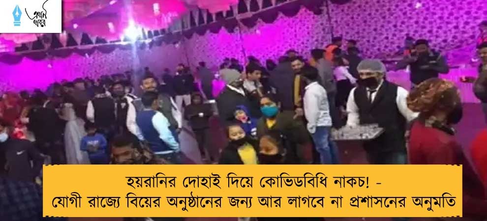 হয়রানির দোহাই দিয়ে কোভিডবিধি নাকচ! - যোগী রাজ্যে বিয়ের অনুষ্ঠানের জন্য আর লাগবে না প্রশাসনের অনুমতি