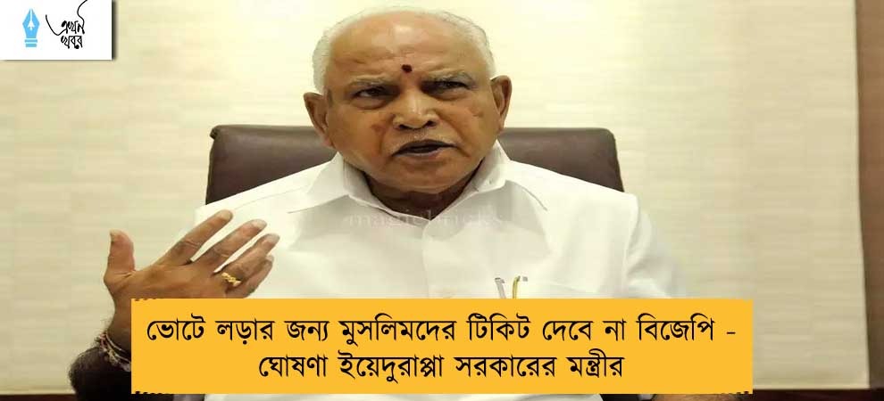 ভোটে লড়ার জন্য মুসলিমদের টিকিট দেবে না বিজেপি - ঘোষণা ইয়েদুরাপ্পা সরকারের মন্ত্রীর
