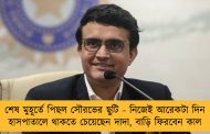শেষ মুহূর্তে পিছল সৌরভের ছুটি - নিজেই আরেকটা দিন হাসপাতালে থাকতে চেয়েছেন দাদা, বাড়ি ফিরবেন কাল