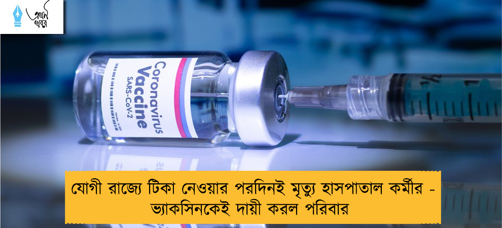 যোগী রাজ্যে টিকা নেওয়ার পরদিনই মৃত্যু হাসপাতাল কর্মীর - ভ্যাকসিনকেই দায়ী করল পরিবার