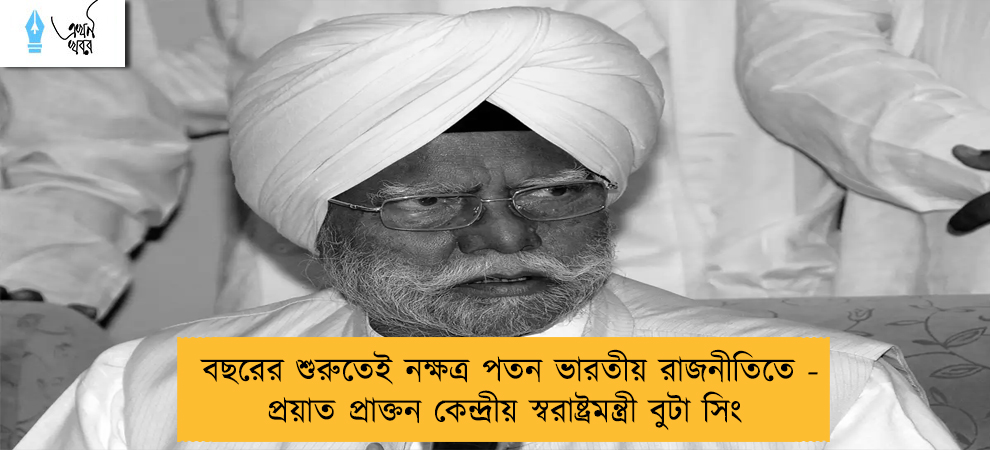 বছরের শুরুতেই নক্ষত্র পতন ভারতীয় রাজনীতিতে - প্রয়াত প্রাক্তন কেন্দ্রীয় স্বরাষ্ট্রমন্ত্রী বুটা সিং