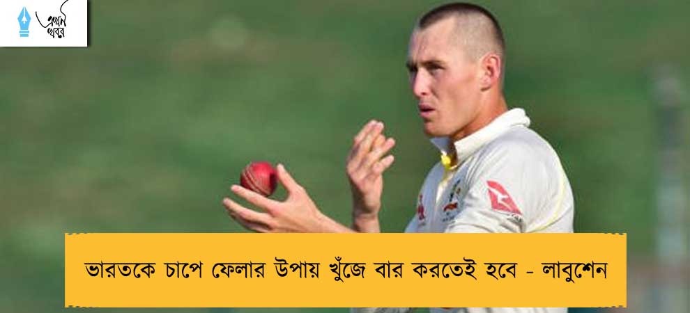 ভারতকে চাপে ফেলার উপায় খুঁজে বার করতেই হবে - লাবুশেন