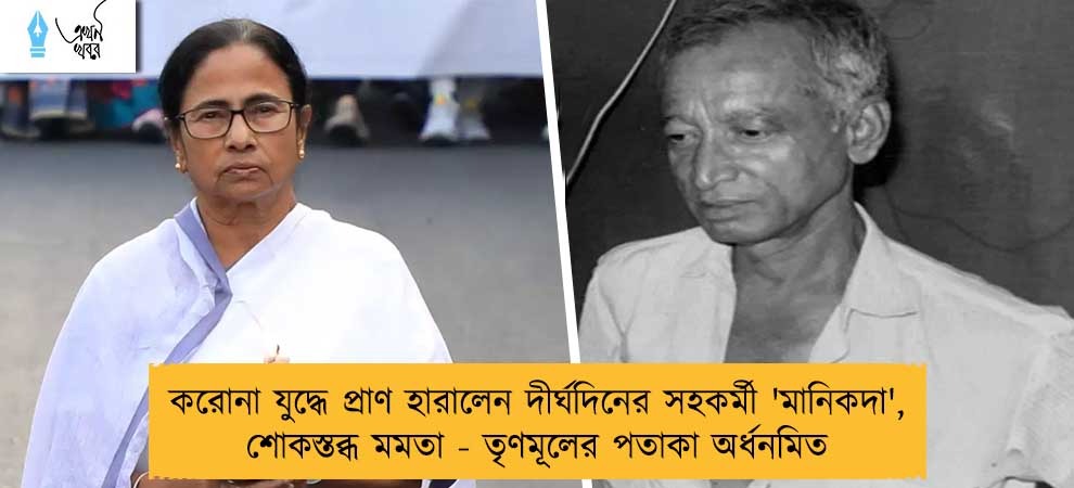করোনা যুদ্ধে প্রাণ হারালেন দীর্ঘদিনের সহকর্মী 'মানিকদা', শোকস্তব্ধ মমতা - তৃণমূলের পতাকা অর্ধনমিত