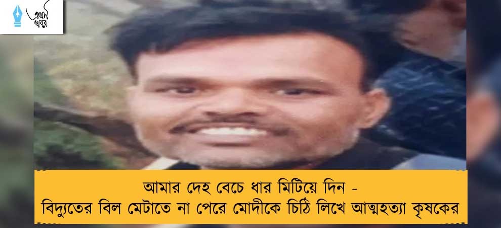 আমার দেহ বেচে ধার মিটিয়ে দিন - বিদ্যুতের বিল মেটাতে না পেরে মোদীকে চিঠি লিখে আত্মহত্যা কৃষকের