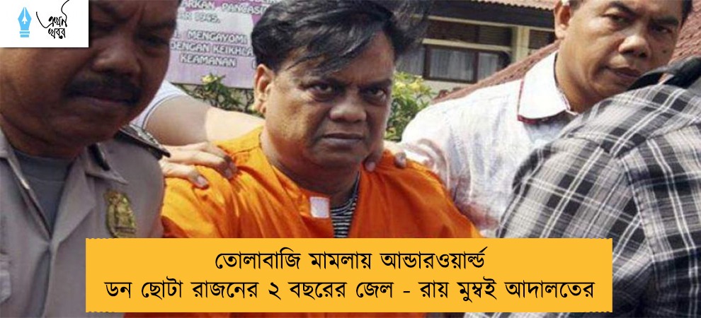 তোলাবাজি মামলায় আন্ডারওয়ার্ল্ড ডন ছোটা রাজনের ২ বছরের জেল - রায় মুম্বই আদালতের