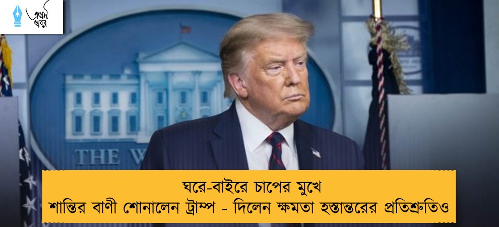 ঘরে-বাইরে চাপের মুখে শান্তির বাণী শোনালেন ট্রাম্প - দিলেন ক্ষমতা হস্তান্তরের প্রতিশ্রুতিও