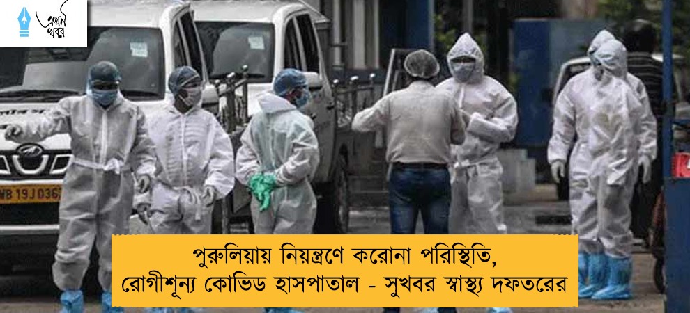 পুরুলিয়ায় নিয়ন্ত্রণে করোনা পরিস্থিতি, রোগীশূন্য কোভিড হাসপাতাল - সুখবর স্বাস্থ্য দফতরের