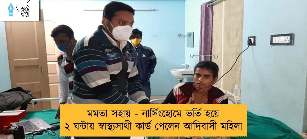মমতা সহায় - নার্সিংহোমে ভর্তি হয়ে ২ ঘন্টায় স্বাস্থ্যসাথী কার্ড পেলেন আদিবাসী মহিলা
