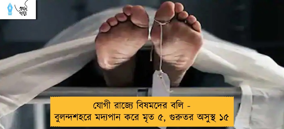 যোগী রাজ্যে বিষমদের বলি - বুলন্দশহরে মদ্যপান করে মৃত ৫, গুরুতর অসুস্থ ১৫