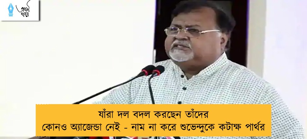 যাঁরা দল বদল করছেন তাঁদের কোনও অ্যাজেন্ডা নেই - নাম না করে শুভেন্দুকে কটাক্ষ পার্থর