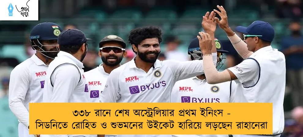 ৩৩৮ রানে শেষ অস্ট্রেলিয়ার প্রথম ইনিংস - সিডনিতে রোহিত ও শুভমনের উইকেট হারিয়ে লড়ছেন রাহানেরা