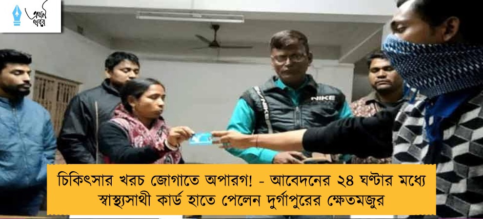 চিকিৎসার খরচ জোগাতে অপারগ! - আবেদনের ২৪ ঘণ্টার মধ্যে স্বাস্থ্যসাথী কার্ড হাতে পেলেন দুর্গাপুরের ক্ষেতমজুর