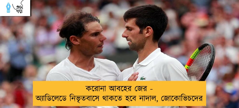 করোনা আবহের জের - অ্যাডিলেডে নিভৃতবাসে থাকতে হবে নাদাল, জোকোভিচদের