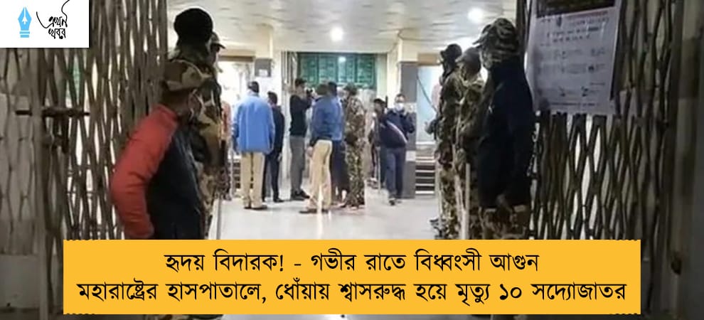 হৃদয় বিদারক! - গভীর রাতে বিধ্বংসী আগুন মহারাষ্ট্রের হাসপাতালে, ধোঁয়ায় শ্বাসরুদ্ধ হয়ে মৃত্যু ১০ সদ্যোজাতর