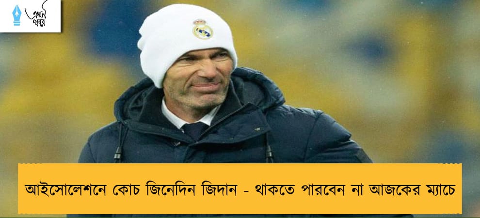 আইসোলেশনে কোচ জিনেদিন জিদান - থাকতে পারবেন না আজকের ম্যাচে