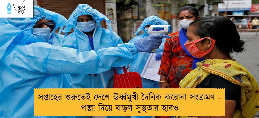 সপ্তাহের শুরুতেই দেশে ঊর্ধ্বমুখী দৈনিক করোনা সংক্রমণ - পাল্লা দিয়ে বাড়ল সুস্থতার হারও