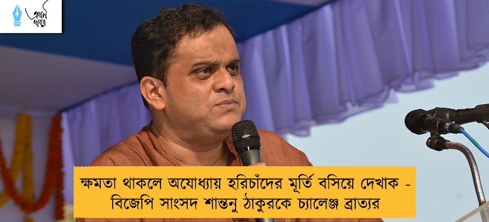ক্ষমতা থাকলে অযোধ্যায় হরিচাঁদের মূর্তি বসিয়ে দেখাক - বিজেপি সাংসদ শান্তনু ঠাকুরকে চ্যালেঞ্জ ব্রাত্যর