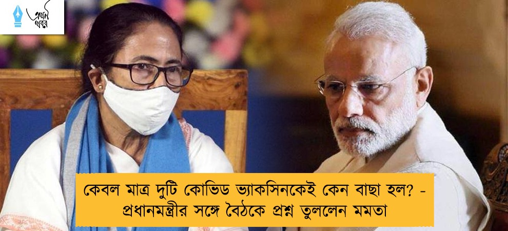 কেবল মাত্র দুটি কোভিড ভ্যাকসিনকেই কেন বাছা হল? - প্রধানমন্ত্রীর সঙ্গে বৈঠকে প্রশ্ন তুললেন মমতা