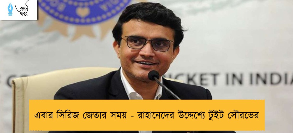 এবার সিরিজ জেতার সময় - রাহানেদের উদ্দেশ্যে টুইট সৌরভের