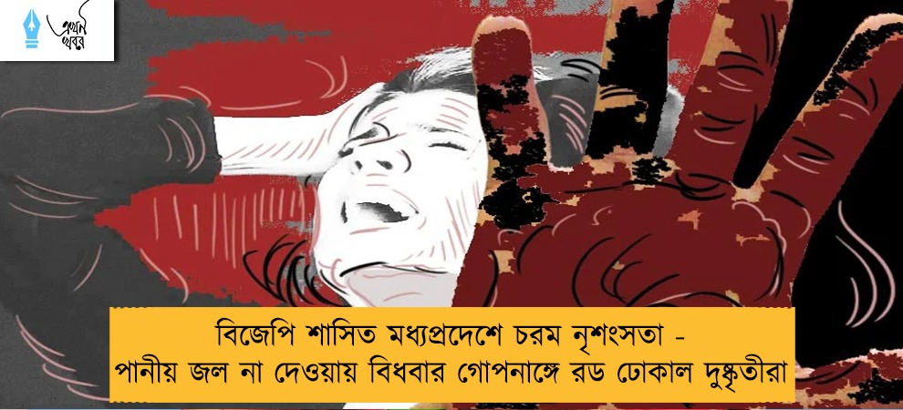 বিজেপি শাসিত মধ্যপ্রদেশে চরম নৃশংসতা - পানীয় জল না দেওয়ায় বিধবার গোপনাঙ্গে রড ঢোকাল দুষ্কৃতীরা