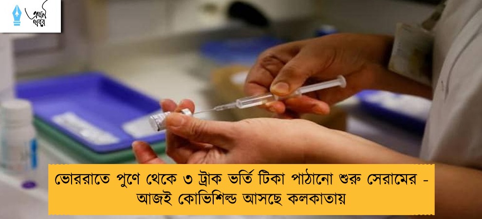 ভোররাতে পুণে থেকে ৩ ট্রাক ভর্তি টিকা পাঠানো শুরু সেরামের - আজই কোভিশিল্ড আসছে কলকাতায়