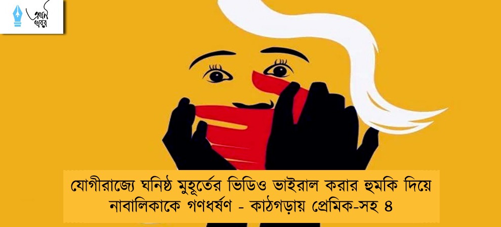 যোগীরাজ্যে ঘনিষ্ঠ মুহূর্তের ভিডিও ভাইরাল করার হুমকি দিয়ে নাবালিকাকে গণধর্ষণ - কাঠগড়ায় প্রেমিক-সহ ৪