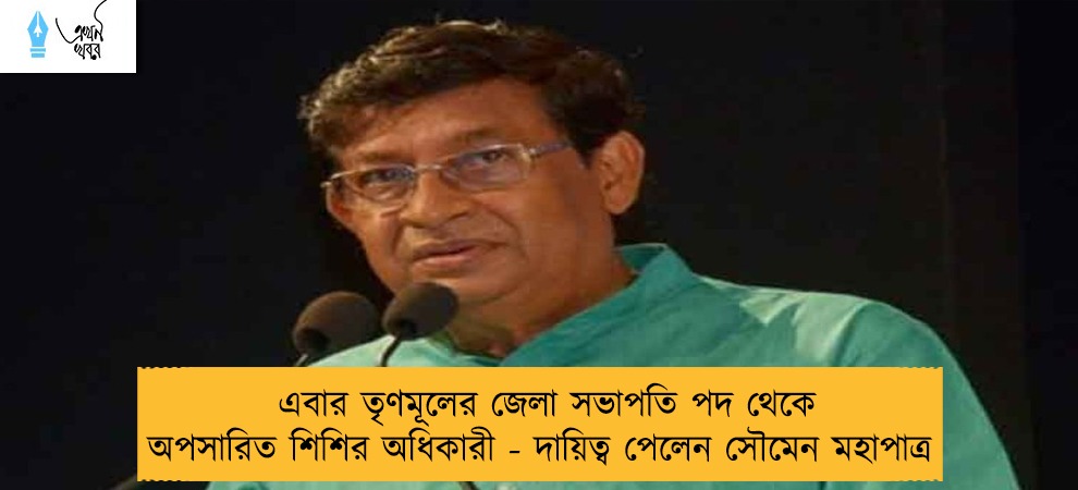 এবার তৃণমূলের জেলা সভাপতি পদ থেকে অপসারিত শিশির অধিকারী - দায়িত্ব পেলেন সৌমেন মহাপাত্র
