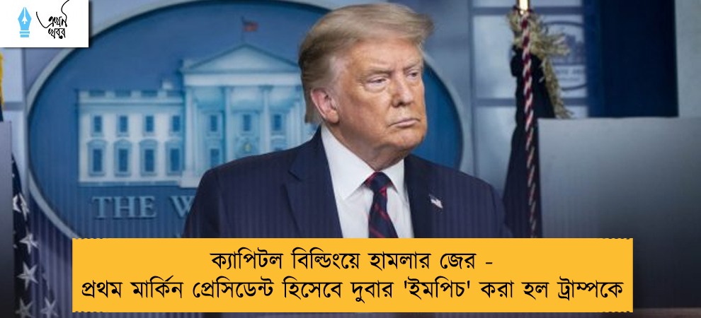 ক্যাপিটল বিল্ডিংয়ে হামলার জের - প্রথম মার্কিন প্রেসিডেন্ট হিসেবে দুবার 'ইমপিচ' করা হল ট্রাম্পকে