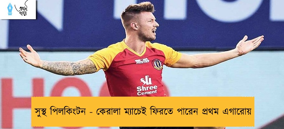 সুস্থ পিলকিংটন - কেরালা ম্যাচেই ফিরতে পারেন প্রথম এগারোয়