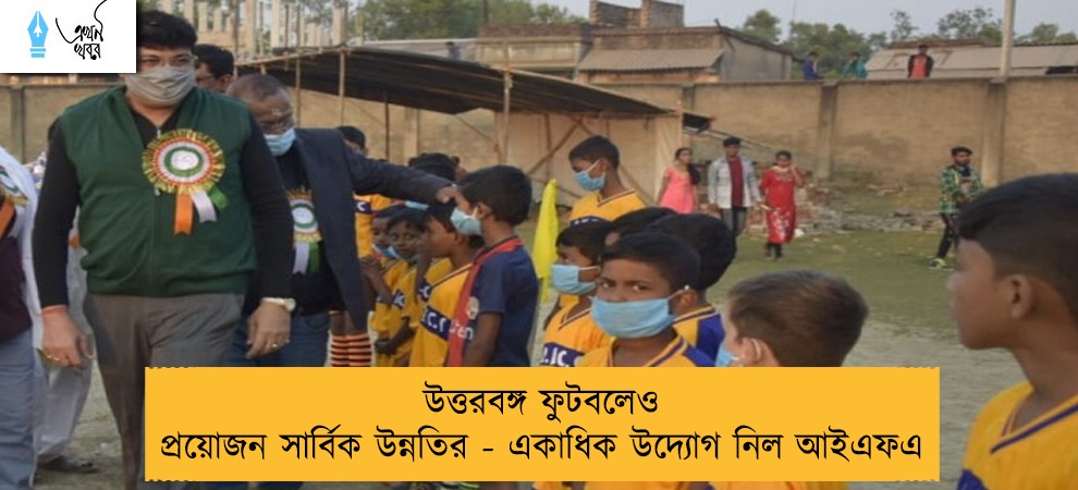 উত্তরবঙ্গ ফুটবলেও প্রয়োজন সার্বিক উন্নতির - একাধিক উদ্যোগ নিল আইএফএ