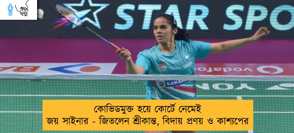 কোভিডমুক্ত হয়ে কোর্টে নেমেই জয় সাইনার - জিতলেন শ্রীকান্ত, বিদায় প্রণয় ও কাশ্যপের