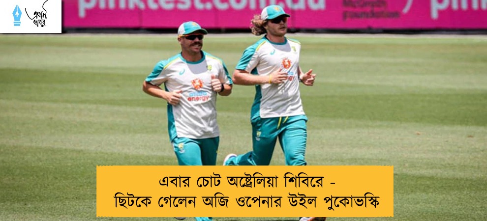 এবার চোট অষ্ট্রেলিয়া শিবিরে - ছিটকে গেলেন অজি ওপেনার উইল পুকোভস্কি