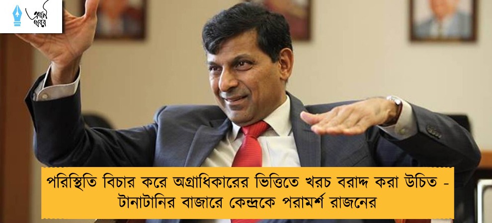 পরিস্থিতি বিচার করে অগ্রাধিকারের ভিত্তিতে খরচ বরাদ্দ করা উচিত - টানাটানির বাজারে কেন্দ্রকে পরামর্শ রাজনের