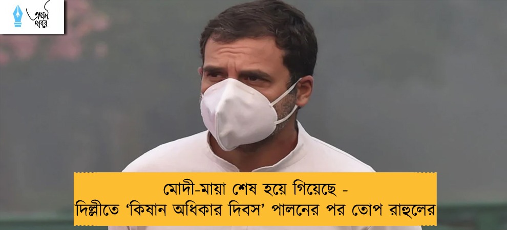 মোদী-মায়া শেষ হয়ে গিয়েছে - দিল্লীতে ‘কিষান অধিকার দিবস’ পালনের পর তোপ রাহুলের