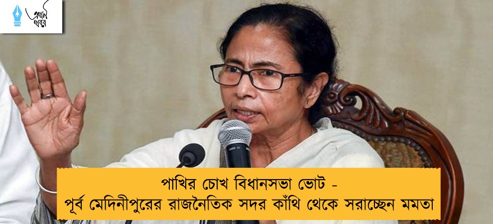 পাখির চোখ বিধানসভা ভোট - পূর্ব মেদিনীপুরের রাজনৈতিক সদর কাঁথি থেকে সরাচ্ছেন মমতা