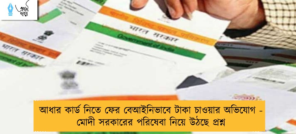 আধার কার্ড নিতে ফের বেআইনিভাবে টাকা চাওয়ার অভিযোগ - মোদী সরকারের পরিষেবা নিয়ে উঠছে প্রশ্ন