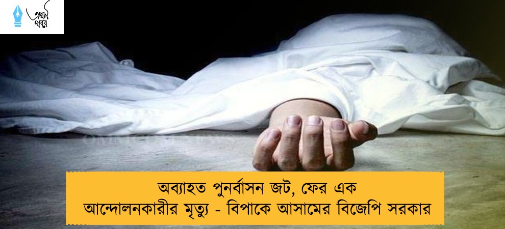 অব্যাহত পুনর্বাসন জট, ফের এক আন্দোলনকারীর মৃত্যু - বিপাকে আসামের বিজেপি সরকার