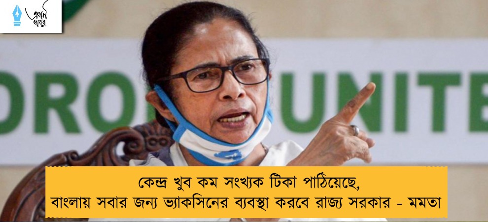 কেন্দ্র খুব কম সংখ্যক টিকা পাঠিয়েছে, বাংলায় সবার জন্য ভ্যাকসিনের ব্যবস্থা করবে রাজ্য সরকার - মমতা