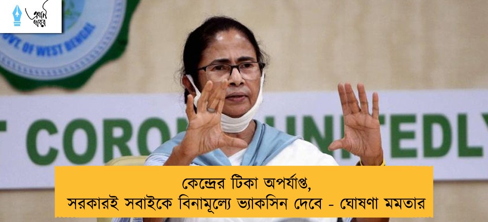 কেন্দ্রের টিকা অপর্যাপ্ত, সরকারই সবাইকে বিনামূল্যে ভ্যাকসিন দেবে - ঘোষণা মমতার