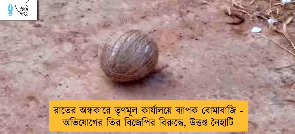 রাতের অন্ধকারে তৃণমূল কার্যালয়ে ব্যাপক বোমাবাজি - অভিযোগের তির বিজেপির বিরুদ্ধে, উত্তপ্ত নৈহাটি