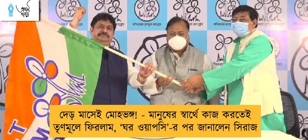 দেড় মাসেই মোহভঙ্গ! - মানুষের স্বার্থে কাজ করতেই তৃণমূলে ফিরলাম, ‘ঘর ওয়াপসি’-র পর জানালেন সিরাজ